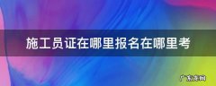 建设厅的施工员证在哪里报考 施工员证在哪里报名在哪里考