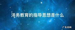 洋务教育的指导思想是什么 洋务派的教育宗旨是