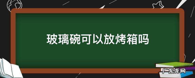 玻璃碗可以放烤箱吗 普通玻璃碗可以放烤箱吗