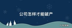 公司怎样才能破产 公司如何才能破产