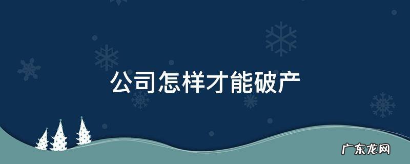 公司怎样才能破产 公司如何才能破产