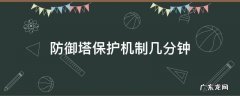 防御塔保护机制几分钟 防御塔保护机制几分钟2021