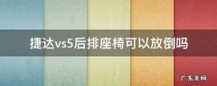 捷达vs5后排座椅可以放倒吗 捷达vs5后座可以完全放平吗