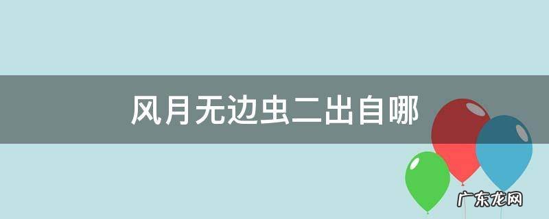 风月无边虫二出自哪 风月无边虫二是什么意思