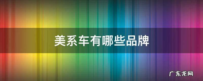美系车有哪些品牌大全车标 美系车有哪些品牌