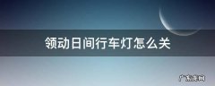 领动日行灯开关在哪里 领动日间行车灯怎么关