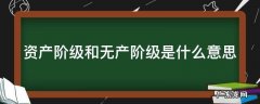 资产阶级和无产阶级是什么意思区别 资产阶级和无产阶级是什么意思