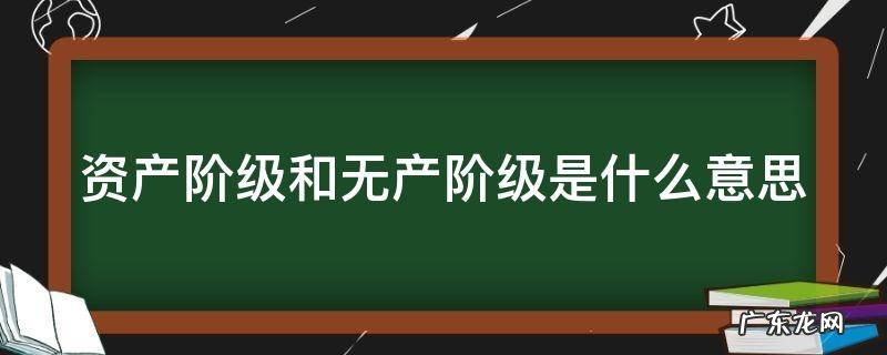 资产阶级和无产阶级是什么意思区别 资产阶级和无产阶级是什么意思