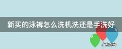 新买的泳裤怎么洗机洗还是手洗好 泳裤刚买回来要洗吗