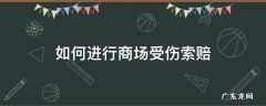 在商场受伤如何索赔 如何进行商场受伤索赔