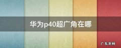 华为p40超广角在哪里 华为p40超广角在哪