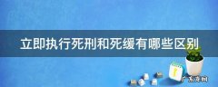 立即执行死刑和死缓有哪些区别和联系 立即执行死刑和死缓有哪些区别