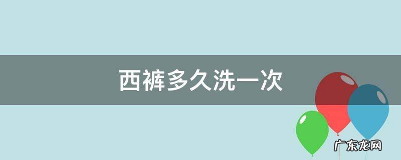 西裤多久干洗一次 西裤多久洗一次