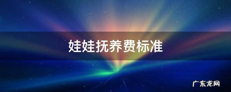娃娃抚养费标准 给娃娃抚养费一个月多少