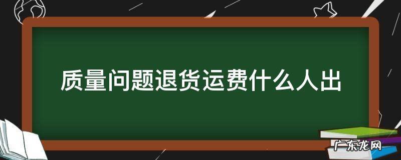 如果因为质量问题退货运费怎么算 质量问题退货运费什么人出