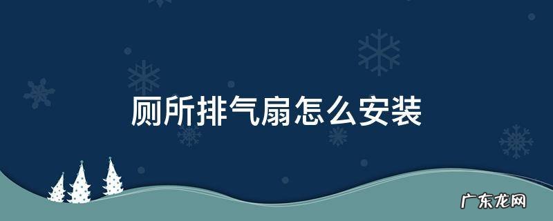 厕所排气扇怎么安装 厕所排气扇安装在哪里