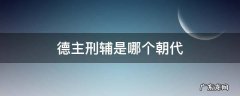 德主刑辅是哪个朝代的立法思想 德主刑辅是哪个朝代