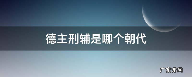 德主刑辅是哪个朝代的立法思想 德主刑辅是哪个朝代
