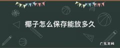 椰子怎么存放时间长 椰子怎么保存能放多久