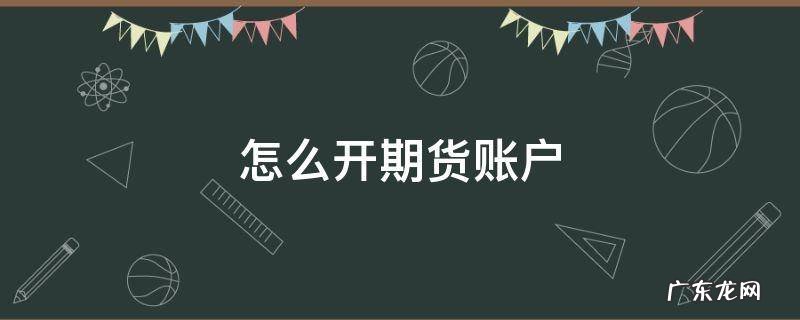 怎么开期货账户 期货怎么开通账户