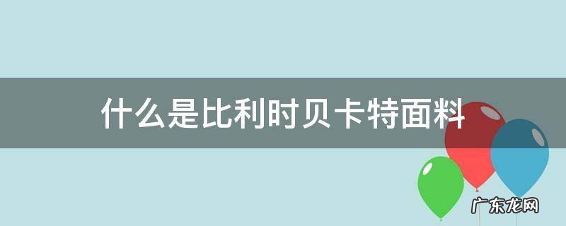 什么是比利时贝卡特面料 贝卡特面料是什么面料