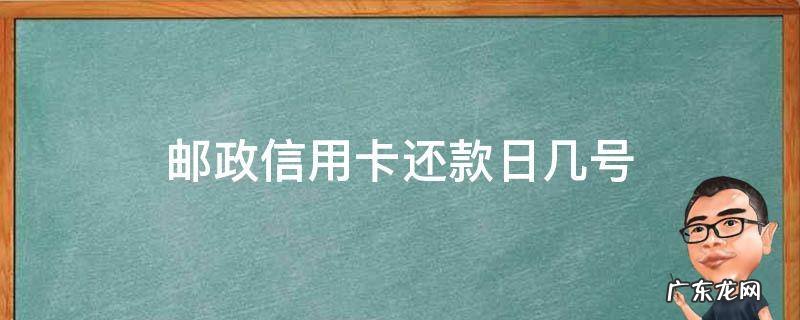 邮政储蓄的信用卡还款日是哪一天 邮政信用卡还款日几号