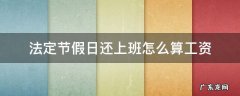 劳动法规定节假日上班工资怎么算 法定节假日还上班怎么算工资