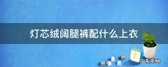 灯芯绒阔腿裤配什么上衣 灯芯绒阔腿裤配什么上衣外套好看