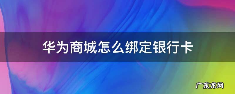华为商城买手机需要绑定银行卡吗 华为商城怎么绑定银行卡