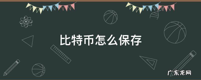 比特币怎么保存安全 比特币怎么保存