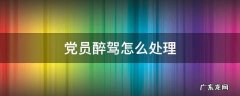 党员醉驾怎么处理程序 党员醉驾怎么处理