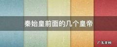 秦始皇前面的几个皇帝 秦始皇前面是谁