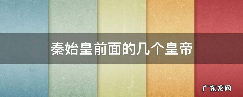 秦始皇前面的几个皇帝 秦始皇前面是谁