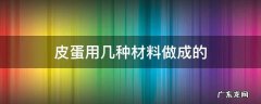 皮蛋用什么材料 皮蛋用几种材料做成的