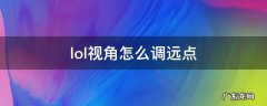 lol视角怎么调远点 lol视角怎么调远点,没有滚筒