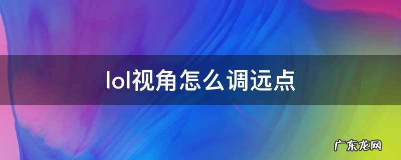 lol视角怎么调远点 lol视角怎么调远点,没有滚筒