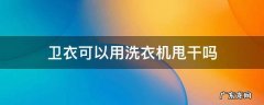 短袖能用洗衣机甩干吗 卫衣可以用洗衣机甩干吗