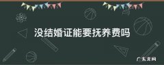 没结婚证能要抚养费吗 没结婚证孩子的抚养费用出吗