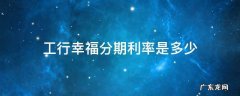 工行幸福分期利率是多少 工行幸福分期利息是多少