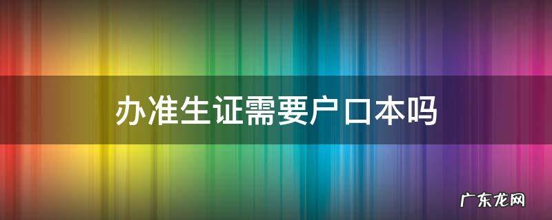 办准生证需不需要户口本 办准生证需要户口本吗