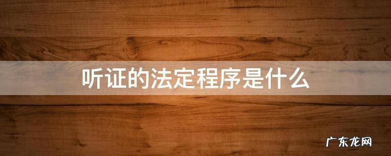 听证的法定程序是什么 听证会的法定程序