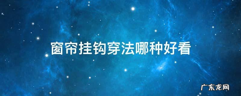 窗帘怎样穿挂钩好看 窗帘挂钩穿法哪种好看