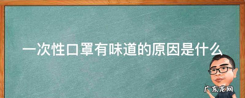 一次性口罩有味道的原因是什么 一次性口罩有味道怎么回事