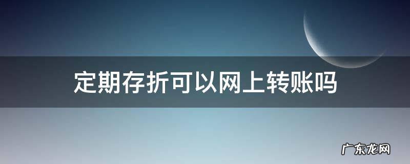 定期存折本可以网上转账吗 定期存折可以网上转账吗