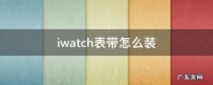 iwatch表带怎么装 iwatch表带怎么装尼龙