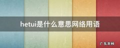 hetui什么意思中文 hetui是什么意思网络用语