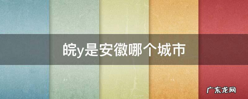 皖南是安徽的哪几个城市? 皖y是安徽哪个城市