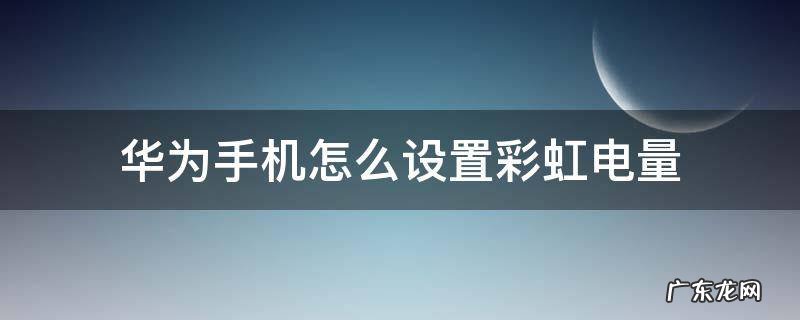 华为手机怎样设置彩虹电量 华为手机怎么设置彩虹电量