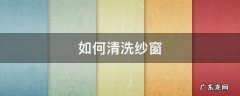 如何清洗纱窗 怎样清洗纱窗既简单又干净