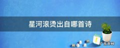 星河滚烫全诗是什么意思 星河滚烫出自哪首诗